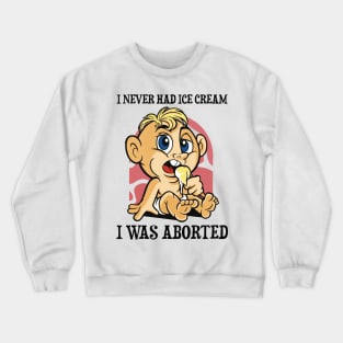 I Never Had Ice Cream I Was Aborted Crewneck Sweatshirt